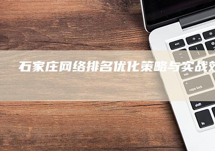 石家庄网络排名优化策略与实战效果分析