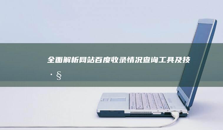 全面解析：网站百度收录情况查询工具及技巧